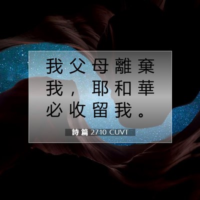Picture 07 - 詩 篇 27:10 CUVT - 我 父 母 離 棄 我 ， 耶 和 華 必 收 - Bible Verse Picture