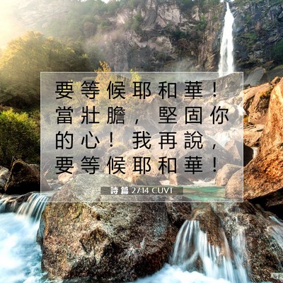 Picture 07 - 詩 篇 27:14 CUVT - 要 等 候 耶 和 華 ！ 當 壯 膽 ， 堅 - Bible Verse Picture