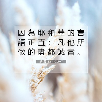 Picture 07 - 詩 篇 33:4 CUVT - 因 為 耶 和 華 的 言 語 正 直 ； 凡 - Bible Verse Picture