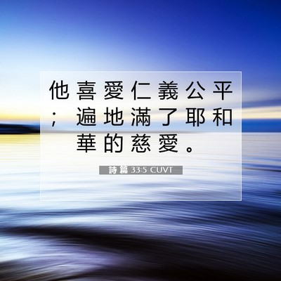 Picture 07 - 詩 篇 33:5 CUVT - 他 喜 愛 仁 義 公 平 ； 遍 地 滿 了 - Bible Verse Picture