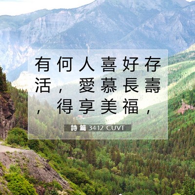 Picture 07 - 詩 篇 34:12 CUVT - 有 何 人 喜 好 存 活 ， 愛 慕 長 壽 - Bible Verse Picture