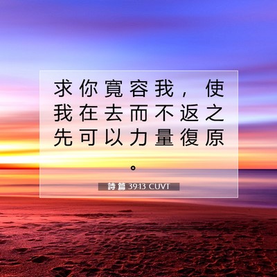Picture 07 - 詩 篇 39:13 CUVT - 求 你 寬 容 我 ， 使 我 在 去 而 不 - Bible Verse Picture
