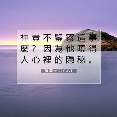 Picture 07 - 詩 篇 44:21 CUVT - 神 豈 不 鑒 察 這 事 麼 ？ 因 為 他 - Bible Verse Picture