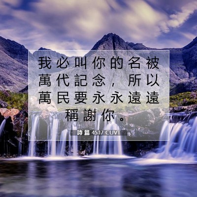 Picture 07 - 詩 篇 45:17 CUVT - 我 必 叫 你 的 名 被 萬 代 記 念 ， - Bible Verse Picture
