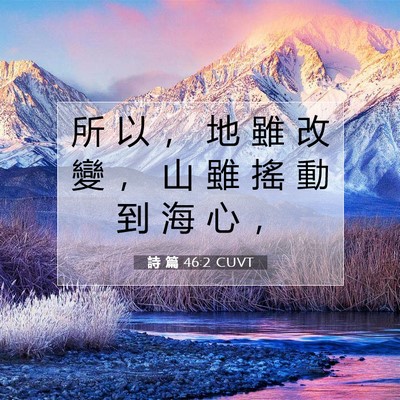Picture 07 - 詩 篇 46:2 CUVT - 所 以 ， 地 雖 改 變 ， 山 雖 搖 動 - Bible Verse Picture