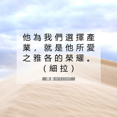 Picture 07 - 詩 篇 47:4 CUVT - 他 為 我 們 選 擇 產 業 ， 就 是 他 - Bible Verse Picture