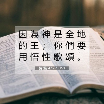 Picture 07 - 詩 篇 47:7 CUVT - 因 為 神 是 全 地 的 王 ； 你 們 要 - Bible Verse Picture