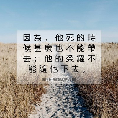 Picture 07 - 詩 篇 49:17 CUVT - 因 為 ， 他 死 的 時 候 甚 麼 也 不 - Bible Verse Picture