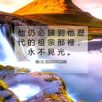Picture 07 - 詩 篇 49:19 CUVT - 他 仍 必 歸 到 他 歷 代 的 祖 宗 那 - Bible Verse Picture