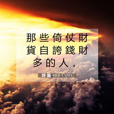 Picture 07 - 詩 篇 49:6 CUVT - 那 些 倚 仗 財 貨 自 誇 錢 財 多 的 - Bible Verse Picture
