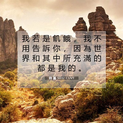 Picture 07 - 詩 篇 50:12 CUVT - 我 若 是 飢 餓 ， 我 不 用 告 訴 你 - Bible Verse Picture