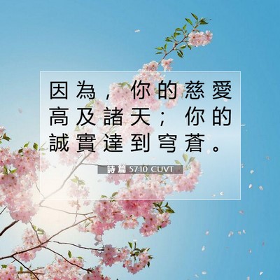 Picture 07 - 詩 篇 57:10 CUVT - 因 為 ， 你 的 慈 愛 高 及 諸 天 ； - Bible Verse Picture