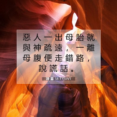 Picture 07 - 詩 篇 58:3 CUVT - 惡 人 一 出 母 胎 就 與 神 疏 遠 ， - Bible Verse Picture