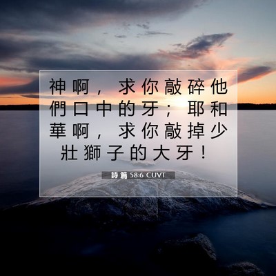 Picture 07 - 詩 篇 58:6 CUVT - 神 啊 ， 求 你 敲 碎 他 們 口 中 的 - Bible Verse Picture