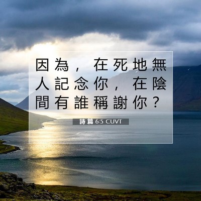 Picture 07 - 詩 篇 6:5 CUVT - 因 為 ， 在 死 地 無 人 記 念 你 ， - Bible Verse Picture