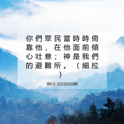 Picture 07 - 詩 篇 62:8 CUVT - 你 們 眾 民 當 時 時 倚 靠 他 ， 在 - Bible Verse Picture