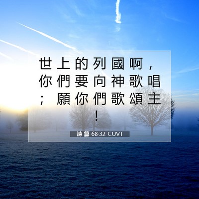 Picture 07 - 詩 篇 68:32 CUVT - 世 上 的 列 國 啊 ， 你 們 要 向 神 - Bible Verse Picture