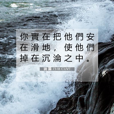 Picture 07 - 詩 篇 73:18 CUVT - 你 實 在 把 他 們 安 在 滑 地 ， 使 - Bible Verse Picture