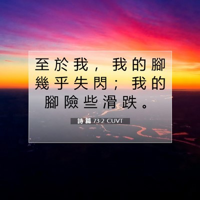 Picture 07 - 詩 篇 73:2 CUVT - 至 於 我 ， 我 的 腳 幾 乎 失 閃 ； - Bible Verse Picture
