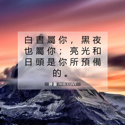 Picture 07 - 詩 篇 74:16 CUVT - 白 晝 屬 你 ， 黑 夜 也 屬 你 ； 亮 - Bible Verse Picture