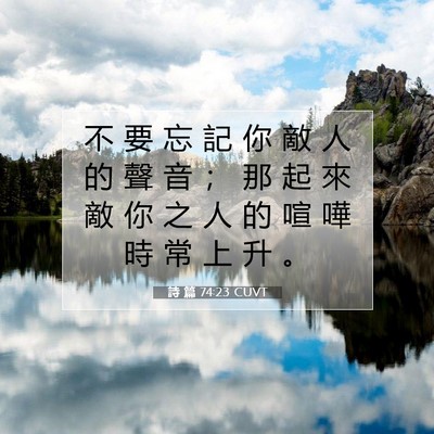 Picture 07 - 詩 篇 74:23 CUVT - 不 要 忘 記 你 敵 人 的 聲 音 ； 那 - Bible Verse Picture
