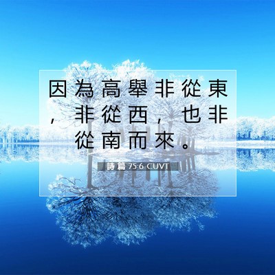Picture 07 - 詩 篇 75:6 CUVT - 因 為 高 舉 非 從 東 ， 非 從 西 ， - Bible Verse Picture