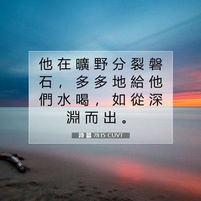Picture 07 - 詩 篇 78:15 CUVT - 他 在 曠 野 分 裂 磐 石 ， 多 多 地 - Bible Verse Picture