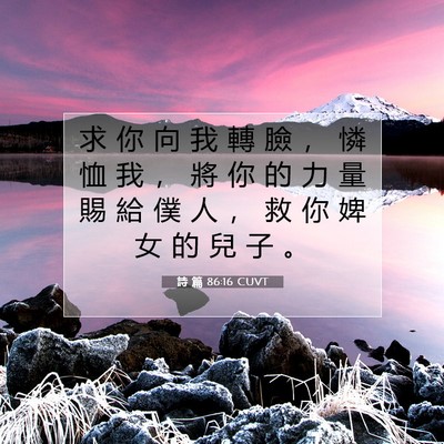 Picture 07 - 詩 篇 86:16 CUVT - 求 你 向 我 轉 臉 ， 憐 恤 我 ， 將 - Bible Verse Picture