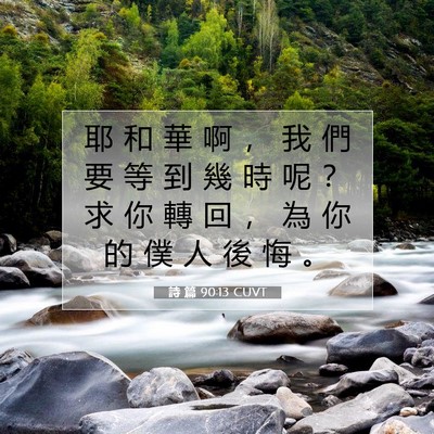 Picture 07 - 詩 篇 90:13 CUVT - 耶 和 華 啊 ， 我 們 要 等 到 幾 時 - Bible Verse Picture