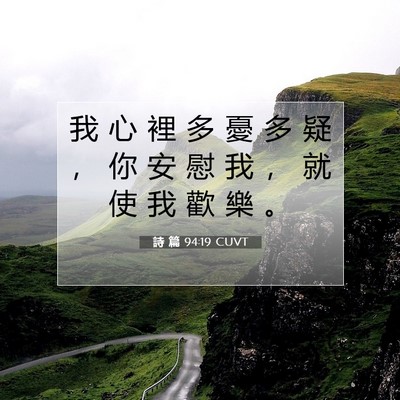 Picture 07 - 詩 篇 94:19 CUVT - 我 心 裡 多 憂 多 疑 ， 你 安 慰 我 - Bible Verse Picture