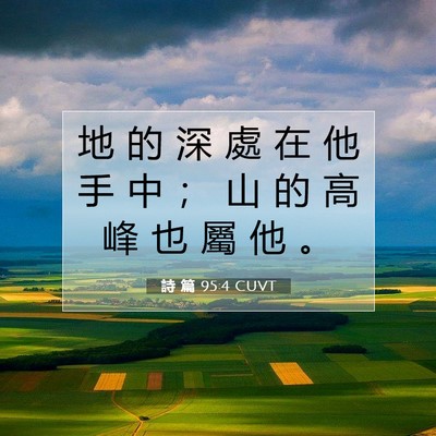 Picture 07 - 詩 篇 95:4 CUVT - 地 的 深 處 在 他 手 中 ； 山 的 高 - Bible Verse Picture