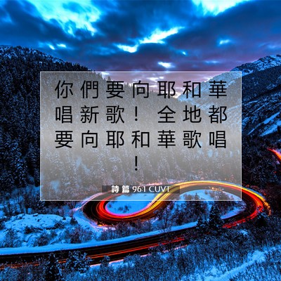 Picture 07 - 詩 篇 96:1 CUVT - 你 們 要 向 耶 和 華 唱 新 歌 ！ 全 - Bible Verse Picture