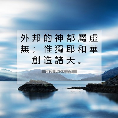 Picture 07 - 詩 篇 96:5 CUVT - 外 邦 的 神 都 屬 虛 無 ； 惟 獨 耶 - Bible Verse Picture