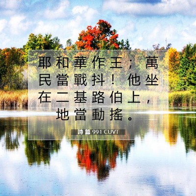 Picture 07 - 詩 篇 99:1 CUVT - 耶 和 華 作 王 ； 萬 民 當 戰 抖 ！ - Bible Verse Picture