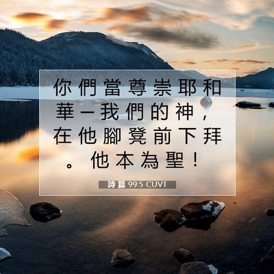 Picture 07 - 詩 篇 99:5 CUVT - 你 們 當 尊 崇 耶 和 華 ─ 我 們 的 - Bible Verse Picture