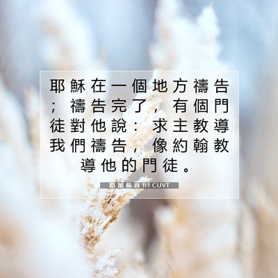 Picture 07 - 路 加 福 音 11:1 CUVT - 耶 穌 在 一 個 地 方 禱 告 ； 禱 告 - Bible Verse Picture