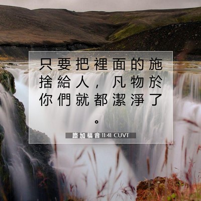 Picture 07 - 路 加 福 音 11:41 CUVT - 只 要 把 裡 面 的 施 捨 給 人 ， 凡 - Bible Verse Picture