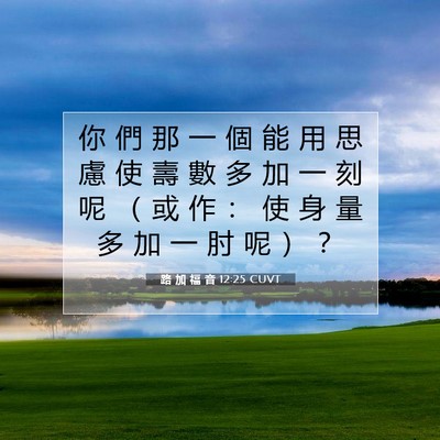 Picture 07 - 路 加 福 音 12:25 CUVT - 你 們 那 一 個 能 用 思 慮 使 壽 數 - Bible Verse Picture