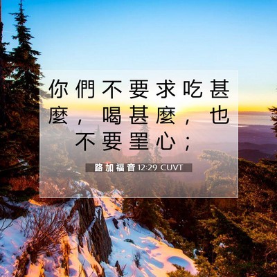 Picture 07 - 路 加 福 音 12:29 CUVT - 你 們 不 要 求 吃 甚 麼 ， 喝 甚 麼 - Bible Verse Picture
