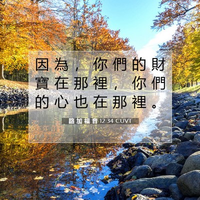Picture 07 - 路 加 福 音 12:34 CUVT - 因 為 ， 你 們 的 財 寶 在 那 裡 ， - Bible Verse Picture