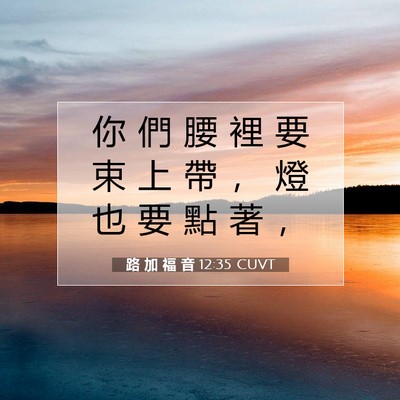 Picture 07 - 路 加 福 音 12:35 CUVT - 你 們 腰 裡 要 束 上 帶 ， 燈 也 要 - Bible Verse Picture