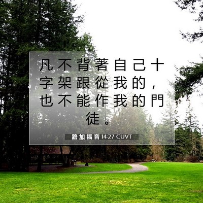 Picture 07 - 路 加 福 音 14:27 CUVT - 凡 不 背 著 自 己 十 字 架 跟 從 我 - Bible Verse Picture