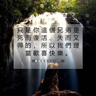 Picture 07 - 路 加 福 音 15:32 CUVT - 只 是 你 這 個 兄 弟 是 死 而 復 活 - Bible Verse Picture
