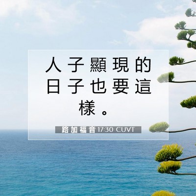 Picture 07 - 路 加 福 音 17:30 CUVT - 人 子 顯 現 的 日 子 也 要 這 樣 - Bible Verse Picture
