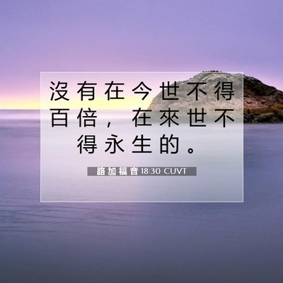 Picture 07 - 路 加 福 音 18:30 CUVT - 沒 有 在 今 世 不 得 百 倍 ， 在 來 - Bible Verse Picture