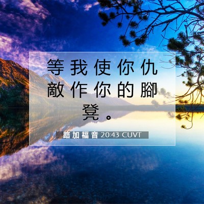 Picture 07 - 路 加 福 音 20:43 CUVT - 等 我 使 你 仇 敵 作 你 的 腳 凳 - Bible Verse Picture