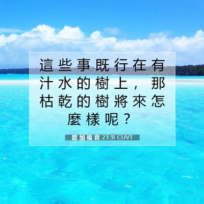 Picture 07 - 路 加 福 音 23:31 CUVT - 這 些 事 既 行 在 有 汁 水 的 樹 上 - Bible Verse Picture