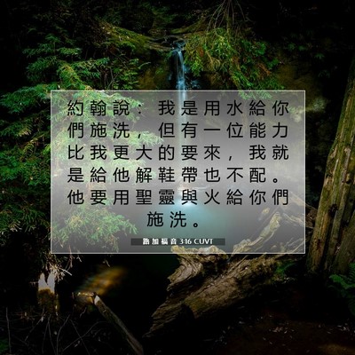 Picture 07 - 路 加 福 音 3:16 CUVT - 約 翰 說 ： 我 是 用 水 給 你 們 施 - Bible Verse Picture