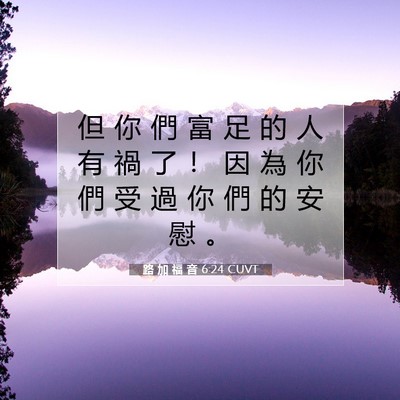 Picture 07 - 路 加 福 音 6:24 CUVT - 但 你 們 富 足 的 人 有 禍 了 ！ 因 - Bible Verse Picture