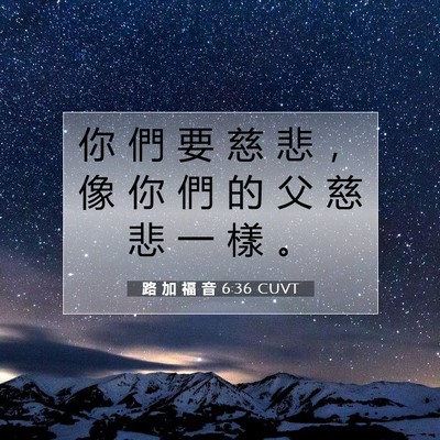 Picture 07 - 路 加 福 音 6:36 CUVT - 你 們 要 慈 悲 ， 像 你 們 的 父 慈 - Bible Verse Picture